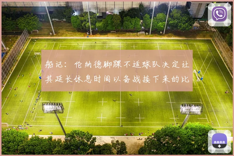 船记：伦纳德脚踝不适球队决定让其延长休息时间以备战接下来的比赛