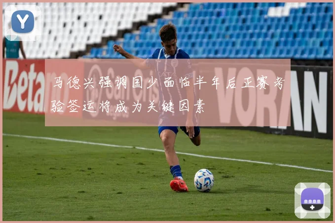马德兴强调国少面临半年后正赛考验签运将成为关键因素