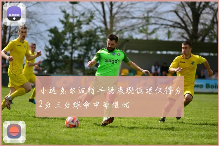 小迈克尔波特半场表现低迷仅得分2分三分球命中率堪忧