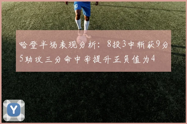 哈登半场表现分析：8投3中斩获9分5助攻三分命中率提升正负值为4