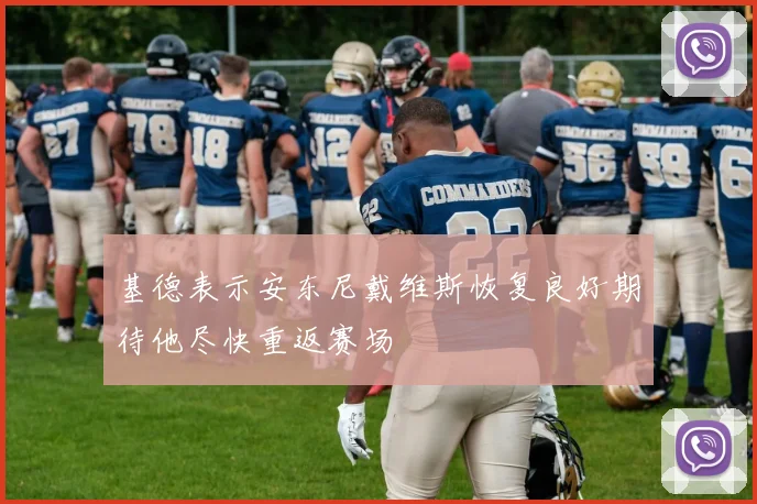 基德表示安东尼戴维斯恢复良好期待他尽快重返赛场