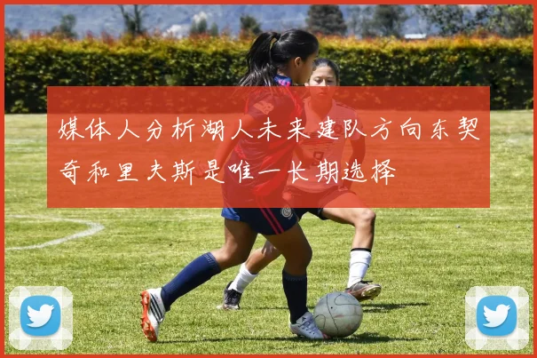 媒体人分析湖人未来建队方向东契奇和里夫斯是唯一长期选择