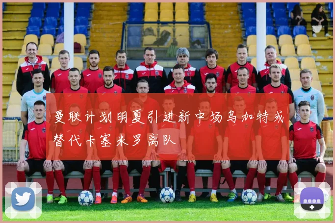 曼联计划明夏引进新中场乌加特或替代卡塞米罗离队