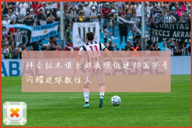 拜合拉木俱乐部表现低迷却国字号闪耀进球数惊人
