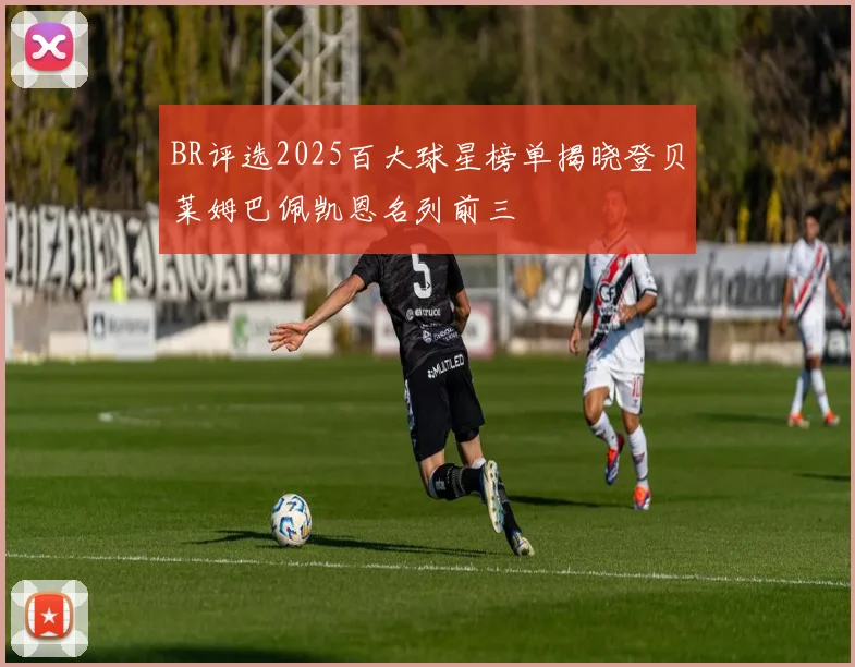 BR评选2025百大球星榜单揭晓登贝莱姆巴佩凯恩名列前三