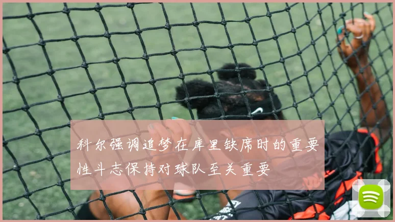 科尔强调追梦在库里缺席时的重要性斗志保持对球队至关重要