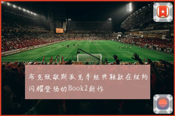 布克致敬斯派克李经典鞋款在纽约闪耀登场的Book2新作