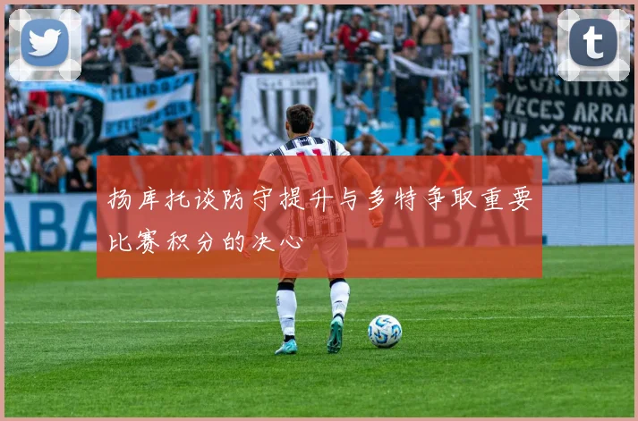 扬库托谈防守提升与多特争取重要比赛积分的决心