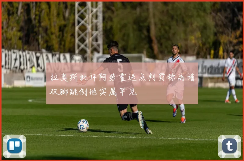 拉奥斯批评阿劳霍送点判罚称离谱双脚跳倒地实属罕见