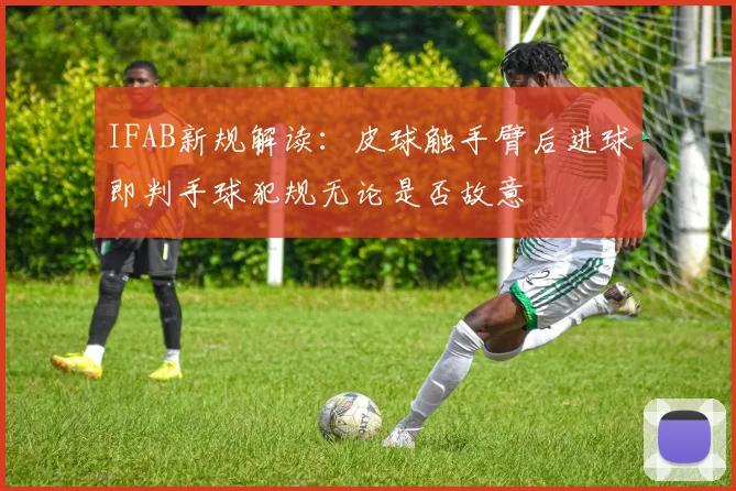 IFAB新规解读：皮球触手臂后进球即判手球犯规无论是否故意