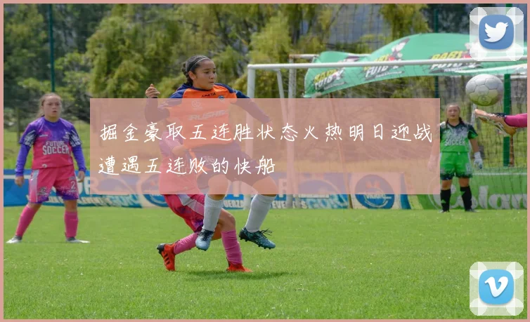 掘金豪取五连胜状态火热明日迎战遭遇五连败的快船