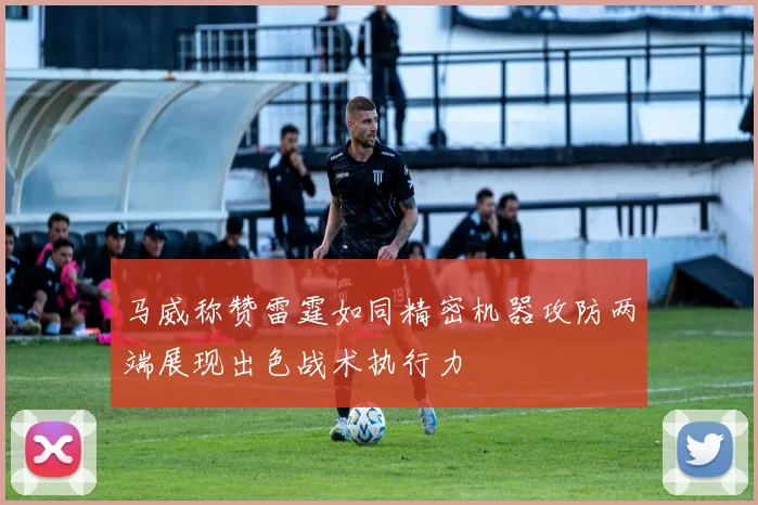 马威称赞雷霆如同精密机器攻防两端展现出色战术执行力