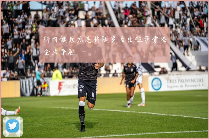 科内健康无恙将随罗马出征萨索洛全力争胜
