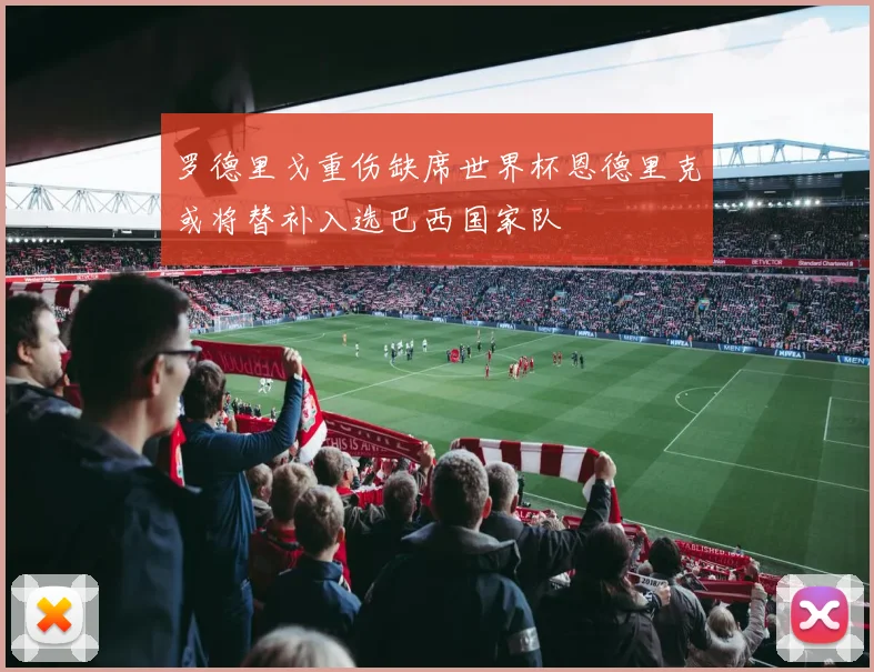 罗德里戈重伤缺席世界杯恩德里克或将替补入选巴西国家队