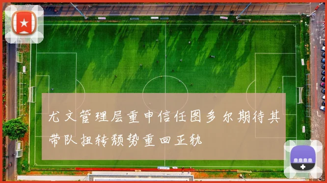 尤文管理层重申信任图多尔期待其带队扭转颓势重回正轨