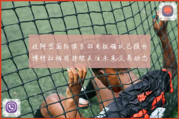 迈阿密国际俱乐部老板确认已报价博特拉梅将持续关注未来交易动态