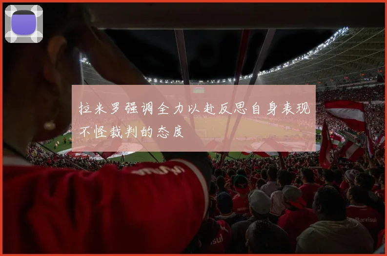 拉米罗强调全力以赴反思自身表现不怪裁判的态度