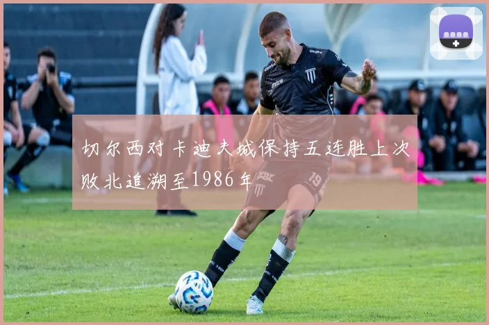 切尔西对卡迪夫城保持五连胜上次败北追溯至1986年